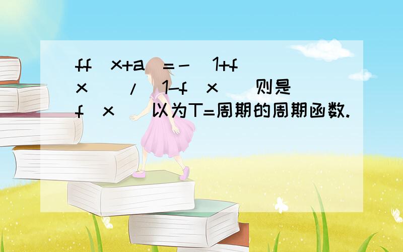 ff（x+a）=－[1+f（x）]/[1-f（x）]则是f（x）]以为T=周期的周期函数.