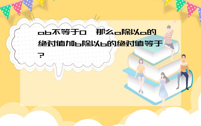 ab不等于0,那么a除以a的绝对值加b除以b的绝对值等于?