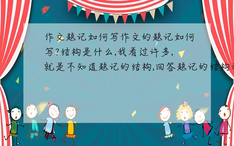 作文题记如何写作文的题记如何写?结构是什么,我看过许多,就是不知道题记的结构,回答题记的结构和给点范例,练习题类别的.例如“帮助”的题记怎么写（只是举例）一定要结构和练习内容