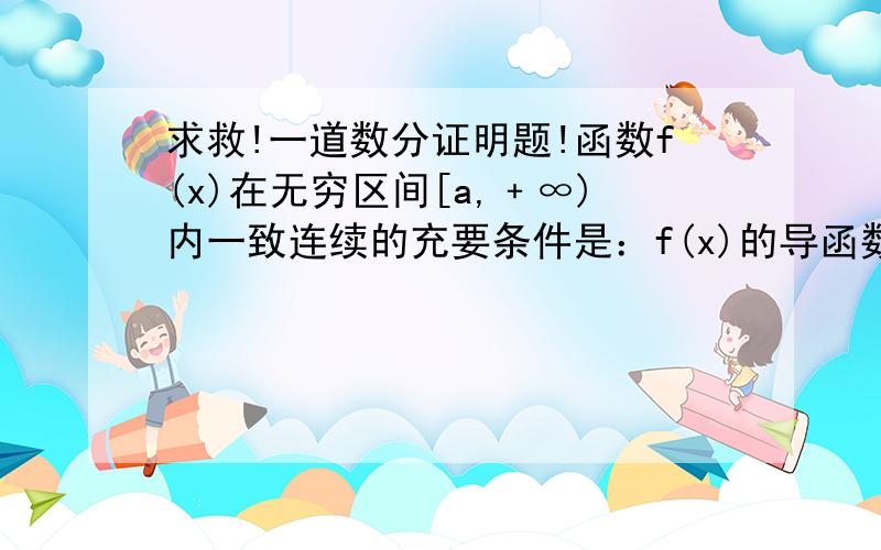 求救!一道数分证明题!函数f(x)在无穷区间[a,﹢∞)内一致连续的充要条件是：f(x)的导函数f'(x)在[a,﹢∞)上有界（必要性是错的）（能举出反例了,但有个证明看不出哪里错了）必要性的证明：