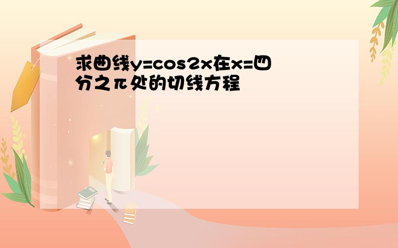 求曲线y=cos2x在x=四分之π处的切线方程