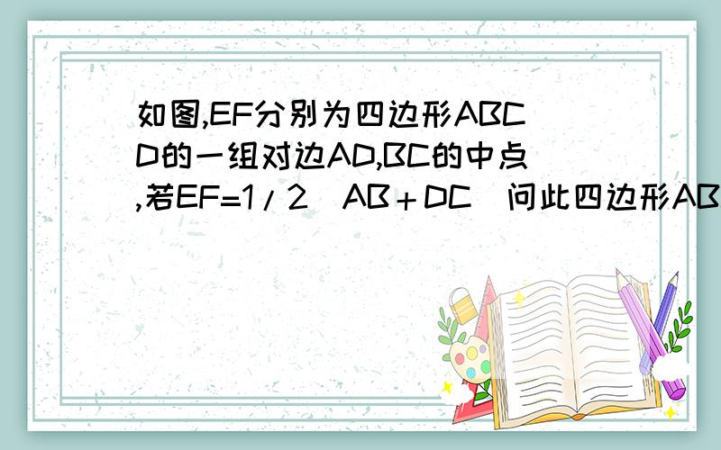 如图,EF分别为四边形ABCD的一组对边AD,BC的中点,若EF=1/2（AB＋DC）问此四边形ABCD是什么四边形?说明理由.快