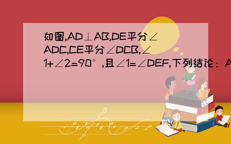 如图,AD⊥AB,DE平分∠ADC,CE平分∠DCB,∠1+∠2=90°,且∠1=∠DEF,下列结论：A.AD//BC； B.∠2=∠CEF； C.2∠1+∠DFE=180°； 4.∠DEA=∠ECB 正确的有几个?