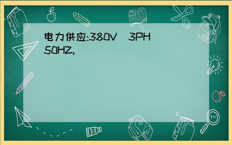 电力供应:380V_3PH_50HZ,