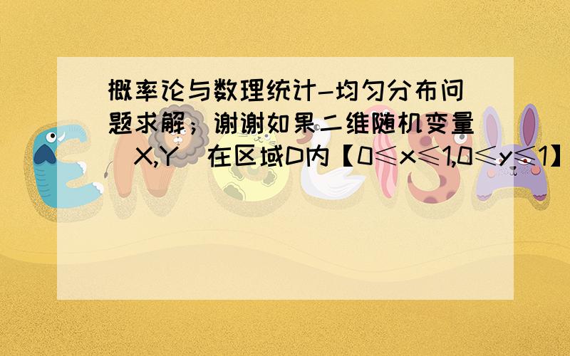 概率论与数理统计-均匀分布问题求解；谢谢如果二维随机变量（X,Y）在区域D内【0≤x≤1,0≤y≤1】服从均匀分布,为什么就说X,Y相互独立,而且都服从在（0,1）上的均匀分布?