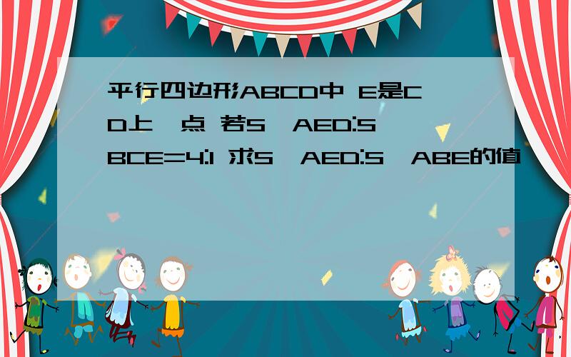 平行四边形ABCD中 E是CD上一点 若S△AED:S△BCE=4:1 求S△AED:S△ABE的值