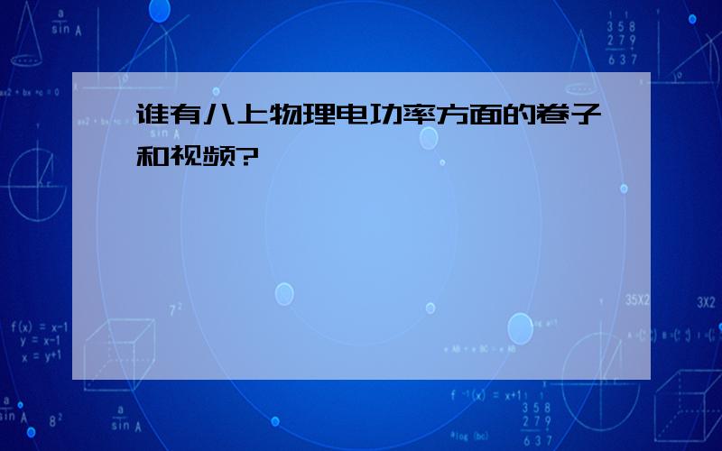 谁有八上物理电功率方面的卷子和视频?