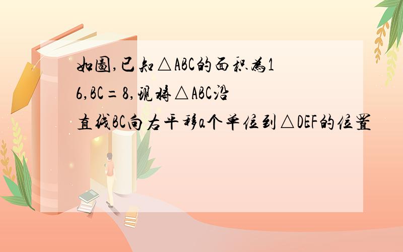 如图,已知△ABC的面积为16,BC=8,现将△ABC沿直线BC向右平移a个单位到△DEF的位置