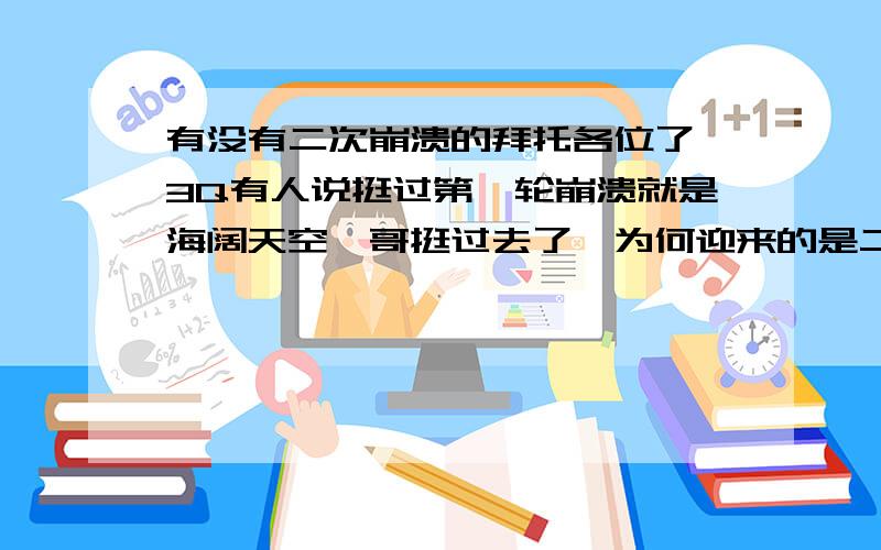 有没有二次崩溃的拜托各位了 3Q有人说挺过第一轮崩溃就是海阔天空,哥挺过去了,为何迎来的是二次崩溃呢[em:15] 这几天看书背主观题做题都相当不给力[em:15] 可恶的感冒,可恶的状态,可恶的38