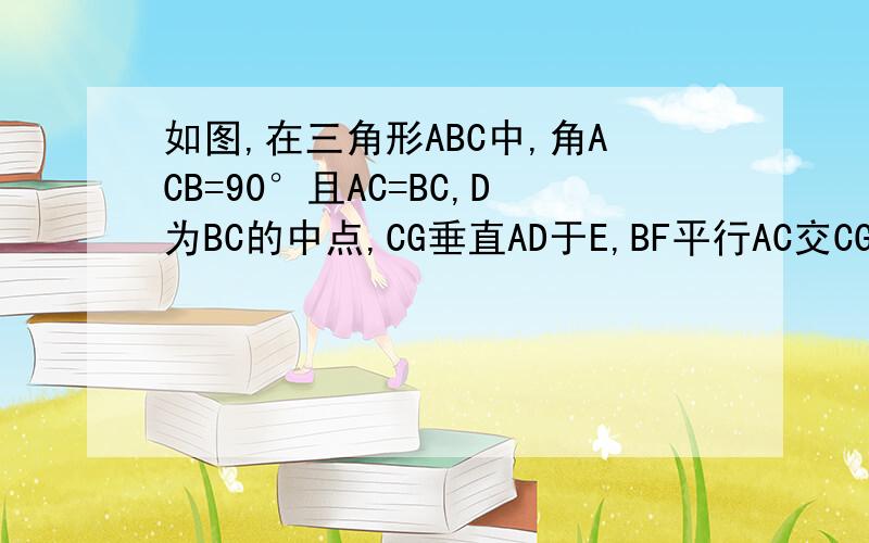 如图,在三角形ABC中,角ACB=90°且AC=BC,D为BC的中点,CG垂直AD于E,BF平行AC交CG的延长线于F,连接DG.试说明；DG=FG补充图片