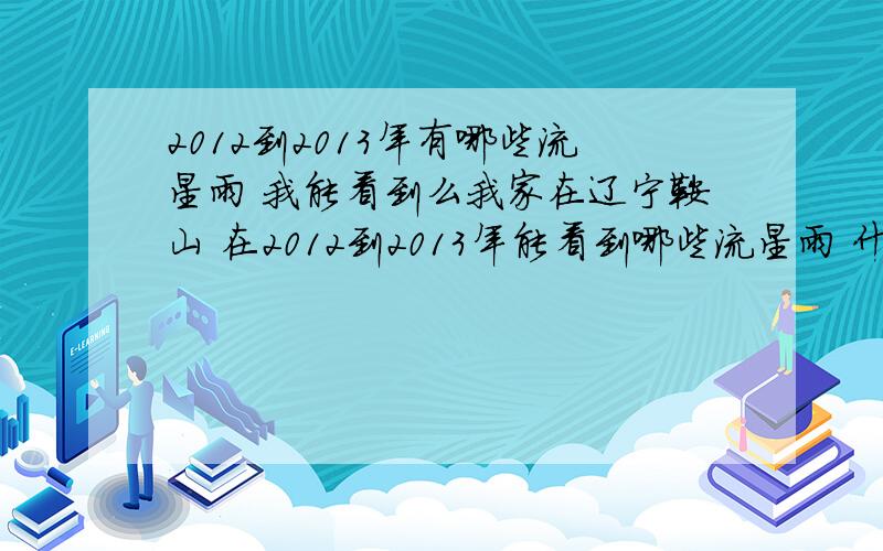 2012到2013年有哪些流星雨 我能看到么我家在辽宁鞍山 在2012到2013年能看到哪些流星雨 什么时候