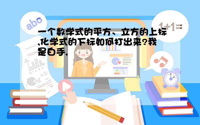 一个数学式的平方、立方的上标,化学式的下标如何打出来?我是白手,