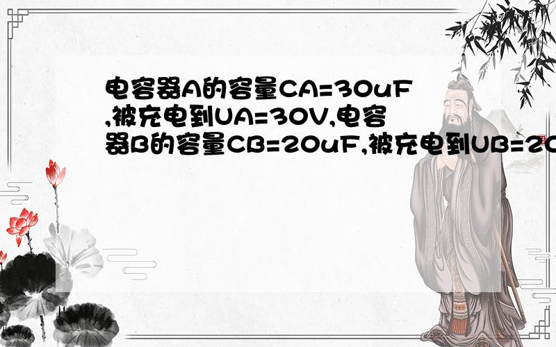 电容器A的容量CA=30uF,被充电到UA=30V,电容器B的容量CB=20uF,被充电到UB=20V,试求二只电容器A、B正向并联时最后的稳定电压值为多少?