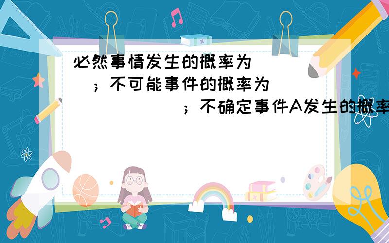 必然事情发生的概率为_____；不可能事件的概率为_________；不确定事件A发生的概率P(A)是__________之间的一.