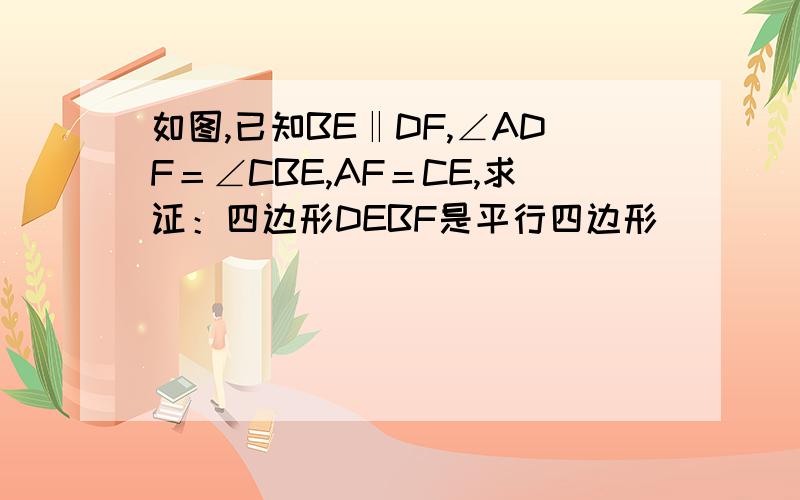 如图,已知BE‖DF,∠ADF＝∠CBE,AF＝CE,求证：四边形DEBF是平行四边形