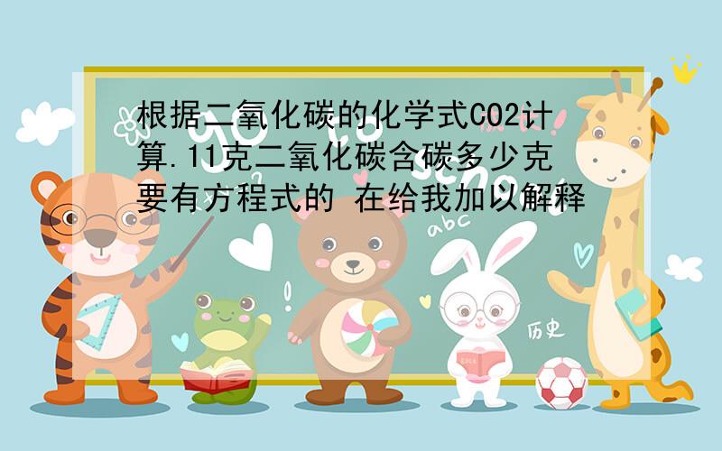 根据二氧化碳的化学式CO2计算.11克二氧化碳含碳多少克要有方程式的 在给我加以解释