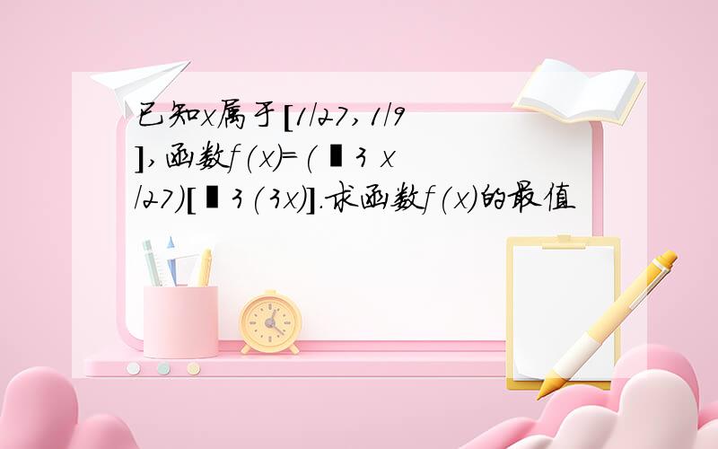 已知x属于[1/27,1/9],函数f(x)=(㏒3 x/27)[㏒3(3x)].求函数f(x)的最值