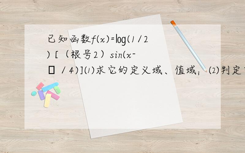 已知函数f(x)=㏒(1/2) [（根号2）sin(x-π／4)]⑴求它的定义域、值域；⑵判定它的奇偶性；⑶判定它的单调区间及每一区间上的单调性,