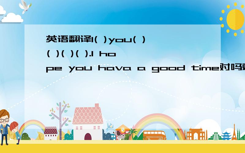 英语翻译I( )you( )( )( )( ).I hope you hava a good time对吗难道有hope sb do 句型吗