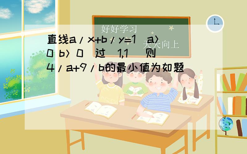 直线a/x+b/y=1(a＞0 b＞0)过(1,1) 则4/a+9/b的最小值为如题