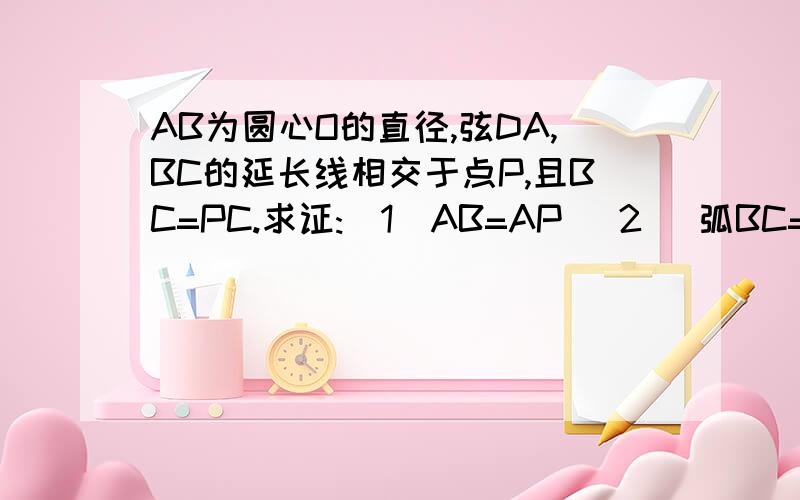 AB为圆心O的直径,弦DA,BC的延长线相交于点P,且BC=PC.求证:（1）AB=AP (2) 弧BC=弧CD