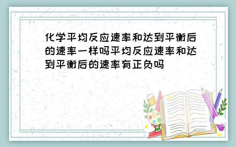 化学平均反应速率和达到平衡后的速率一样吗平均反应速率和达到平衡后的速率有正负吗