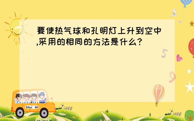 要使热气球和孔明灯上升到空中,采用的相同的方法是什么?