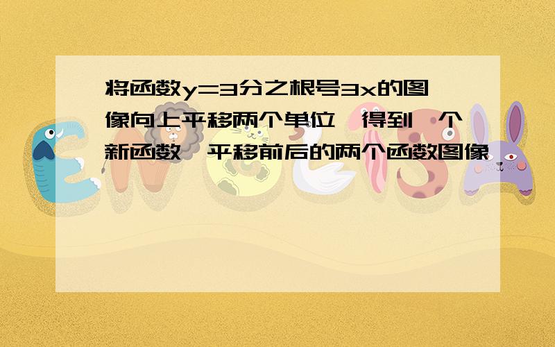 将函数y=3分之根号3x的图像向上平移两个单位,得到一个新函数,平移前后的两个函数图像