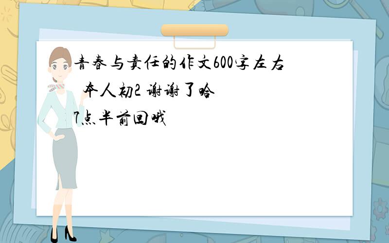 青春与责任的作文600字左右  本人初2 谢谢了哈   7点半前回哦