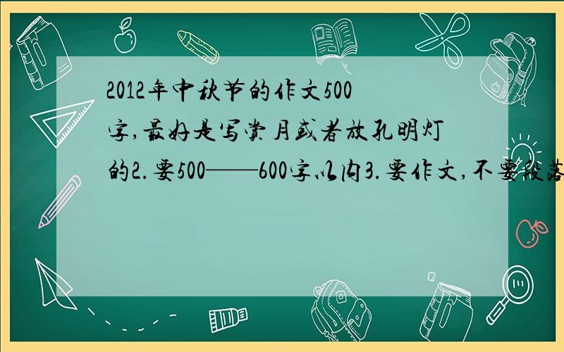 2012年中秋节的作文500字,最好是写赏月或者放孔明灯的2.要500——600字以内3.要作文,不要段落,不要点拨4.要多描写天空上的孔明灯,月（用上好词佳句）5.要写自己放孔明灯,