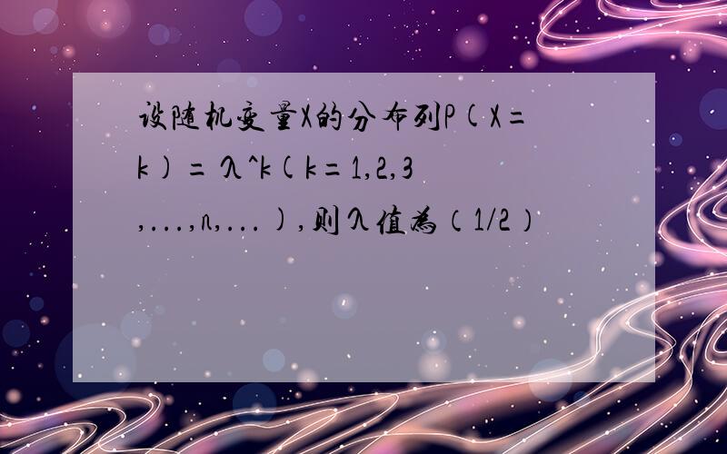 设随机变量X的分布列P(X=k)=λ^k(k=1,2,3,...,n,...),则λ值为（1/2）