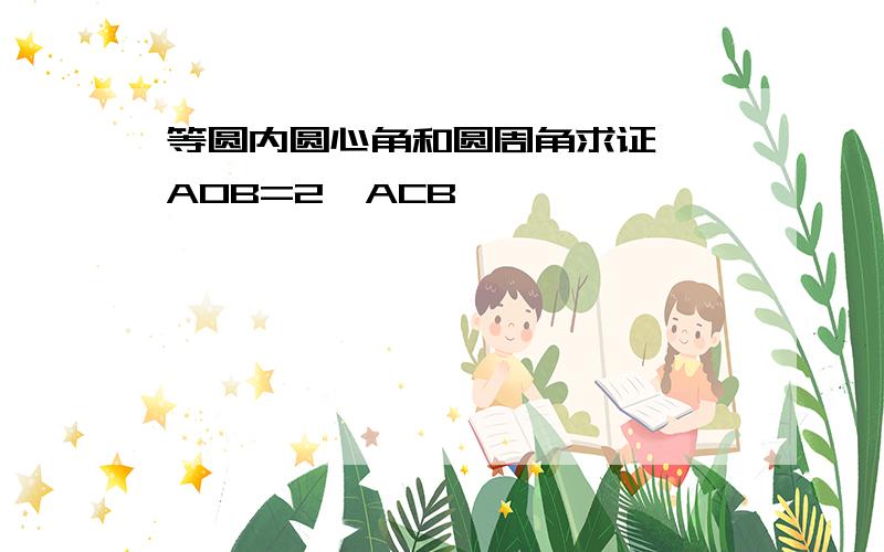 等圆内圆心角和圆周角求证 ∠AOB=2∠ACB