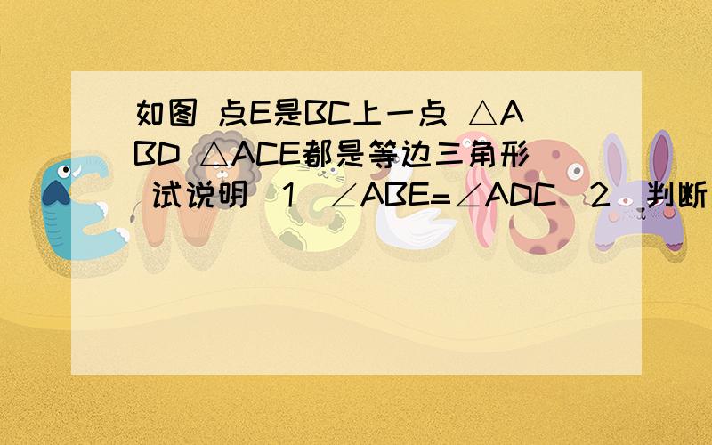 如图 点E是BC上一点 △ABD △ACE都是等边三角形 试说明(1)∠ABE=∠ADC（2）判断△AMN的形状 并说明理由