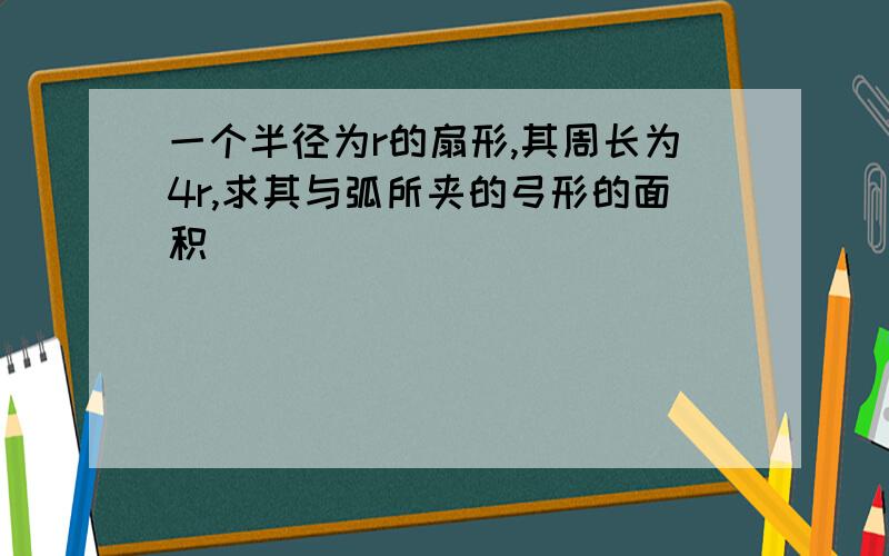 一个半径为r的扇形,其周长为4r,求其与弧所夹的弓形的面积