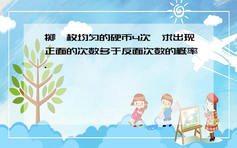 掷一枚均匀的硬币4次,求出现正面的次数多于反面次数的概率.