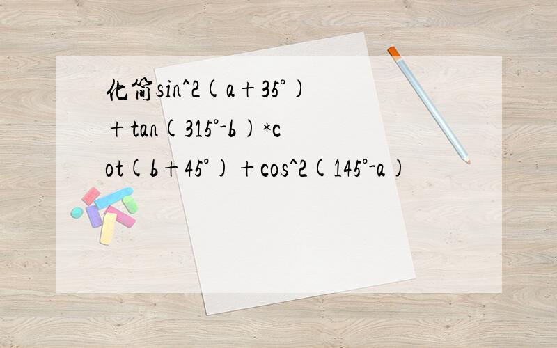 化简sin^2(a+35°)+tan(315°-b)*cot(b+45°)+cos^2(145°-a)