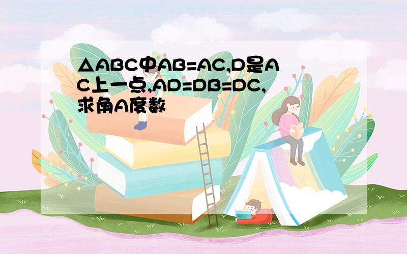 △ABC中AB=AC,D是AC上一点,AD=DB=DC,求角A度数