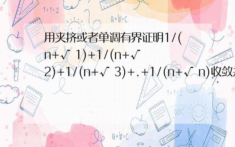 用夹挤或者单调有界证明1/(n+√ 1)+1/(n+√ 2)+1/(n+√ 3)+.+1/(n+√ n)收敛并求极限