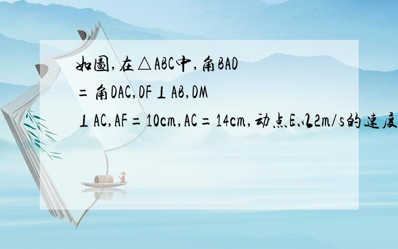 如图,在△ABC中,角BAD=角DAC,DF⊥AB,DM⊥AC,AF=10cm,AC=14cm,动点E以2m/s的速度从A点向点F运动点G以1m/s的速度从点C向点A运动,当一个点到达终点时,另一个点随之停止运动,设运动时间(1)求证：在运动过