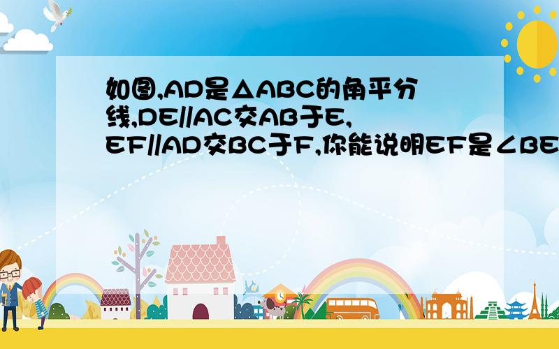 如图,AD是△ABC的角平分线,DE//AC交AB于E,EF//AD交BC于F,你能说明EF是∠BED的角平分线吗?