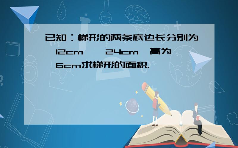 已知：梯形的两条底边长分别为√12cm,√24cm,高为√6cm求梯形的面积.