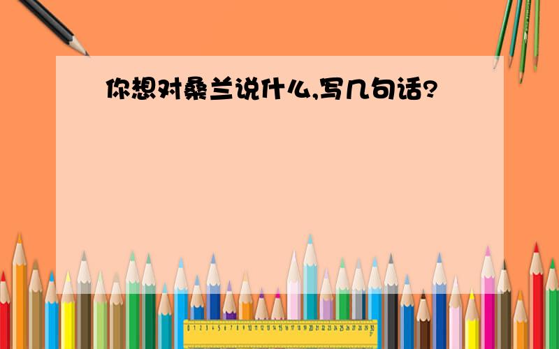 你想对桑兰说什么,写几句话?