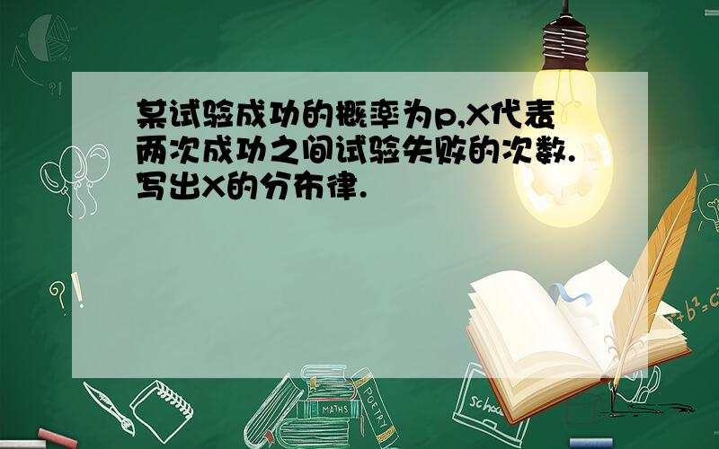 某试验成功的概率为p,X代表两次成功之间试验失败的次数.写出X的分布律.