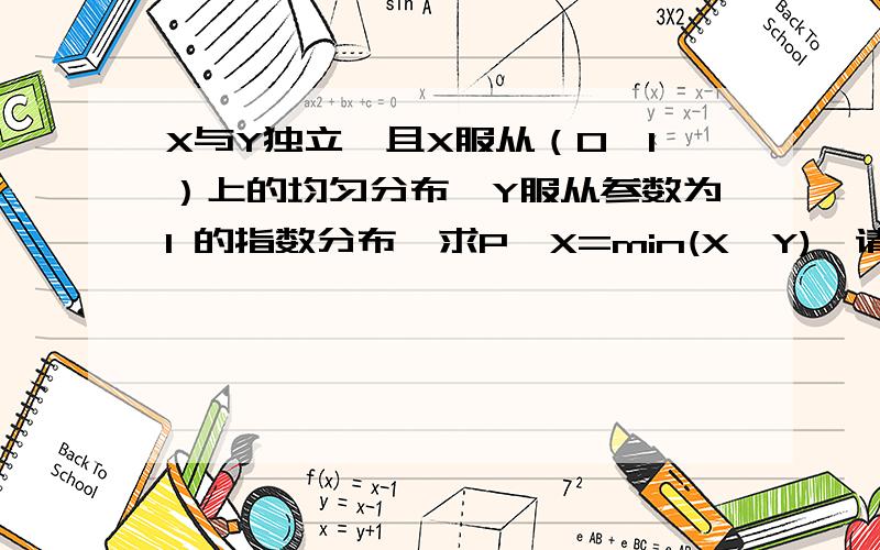 X与Y独立,且X服从（0,1）上的均匀分布,Y服从参数为1 的指数分布,求P{X=min(X,Y)}请教学过概率的朋友们！