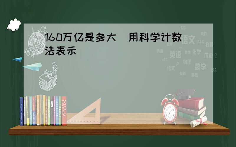 160万亿是多大（用科学计数法表示）