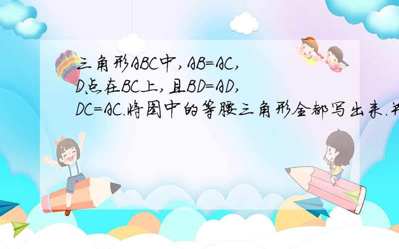 三角形ABC中,AB=AC,D点在BC上,且BD=AD,DC=AC.将图中的等腰三角形全都写出来.并求角B 的度数.