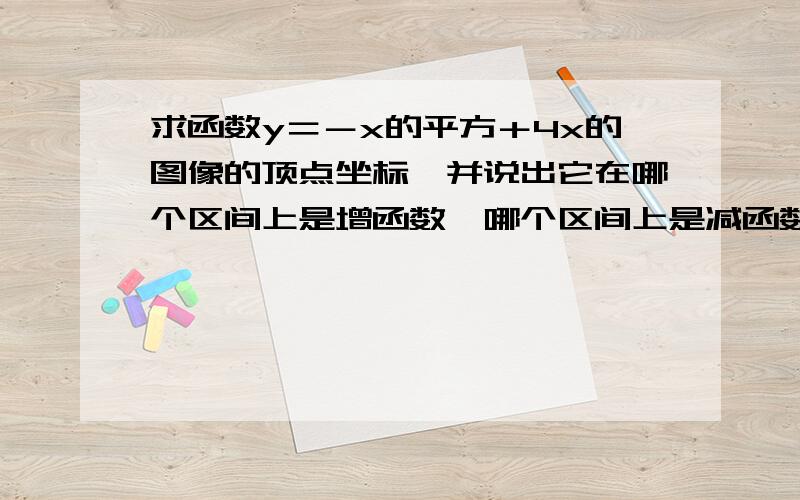 求函数y＝－x的平方＋4x的图像的顶点坐标,并说出它在哪个区间上是增函数,哪个区间上是减函数