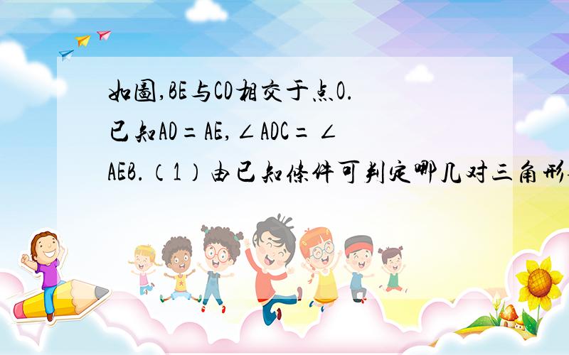 如图,BE与CD相交于点O.已知AD=AE,∠ADC=∠AEB.（1）由已知条件可判定哪几对三角形全等?说明理由.（2）图中还有那些相等的角和线段?