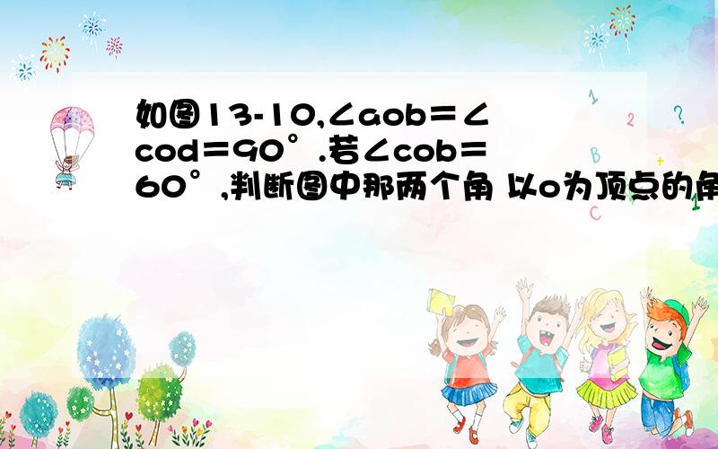 如图13-10,∠aob＝∠cod＝90°.若∠cob＝60°,判断图中那两个角 以o为顶点的角 互为余角