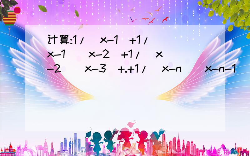 计算:1/(x-1)+1/(x-1)(x-2)+1/(x-2)(x-3)+.+1/(x-n)(x-n-1)